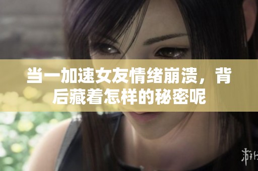 当一加速女友情绪崩溃，背后藏着怎样的秘密呢
