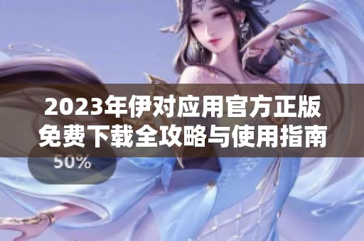 2023年伊对应用官方正版免费下载全攻略与使用指南