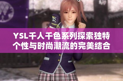 YSL千人千色系列探索独特个性与时尚潮流的完美结合