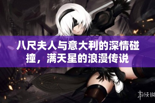 八尺夫人与意大利的深情碰撞，满天星的浪漫传说