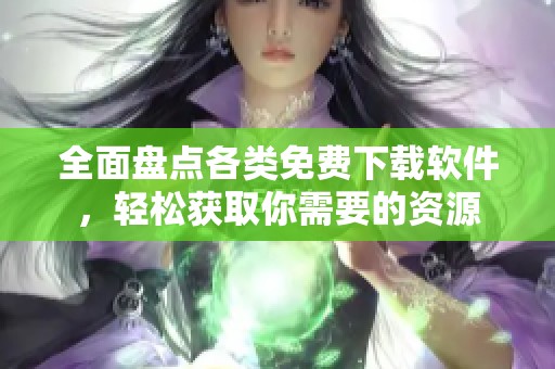 全面盘点各类免费下载软件，轻松获取你需要的资源