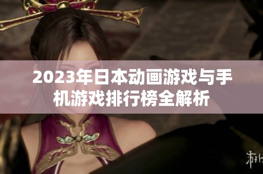 2023年日本动画游戏与手机游戏排行榜全解析