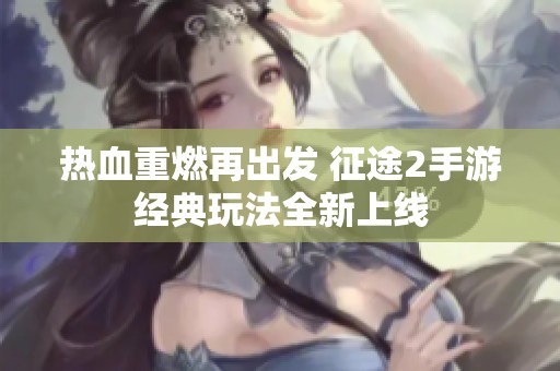 热血重燃再出发 征途2手游经典玩法全新上线