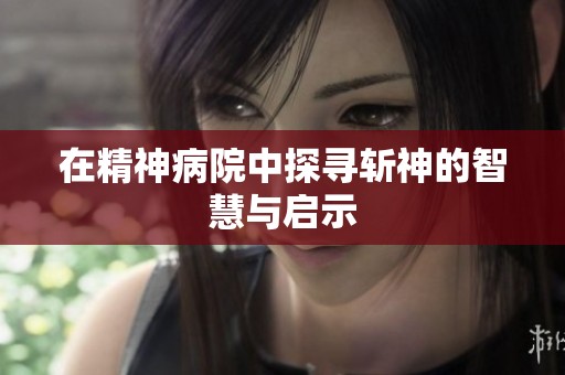 在精神病院中探寻斩神的智慧与启示