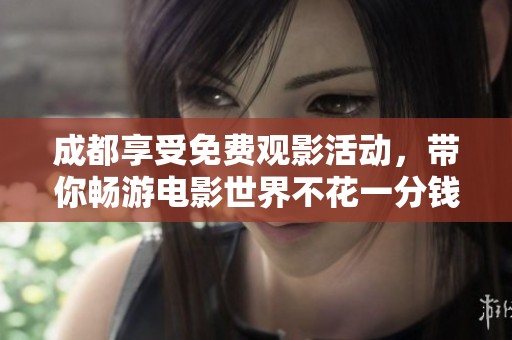 成都享受免费观影活动，带你畅游电影世界不花一分钱