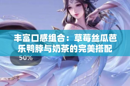 丰富口感组合：草莓丝瓜芭乐鸭脖与奶茶的完美搭配