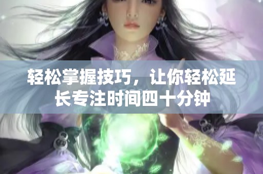 轻松掌握技巧，让你轻松延长专注时间四十分钟