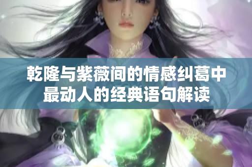 乾隆与紫薇间的情感纠葛中最动人的经典语句解读