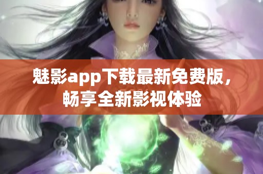 魅影app下载最新免费版，畅享全新影视体验