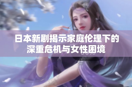 日本新剧揭示家庭伦理下的深重危机与女性困境
