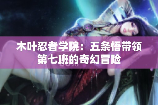 木叶忍者学院：五条悟带领第七班的奇幻冒险