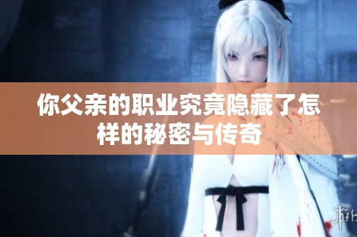 你父亲的职业究竟隐藏了怎样的秘密与传奇