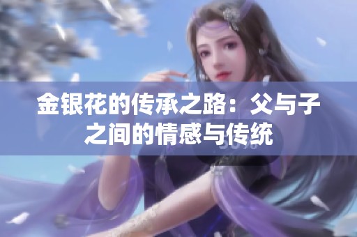 金银花的传承之路：父与子之间的情感与传统
