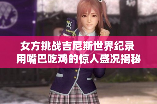 女方挑战吉尼斯世界纪录 用嘴巴吃鸡的惊人盛况揭秘