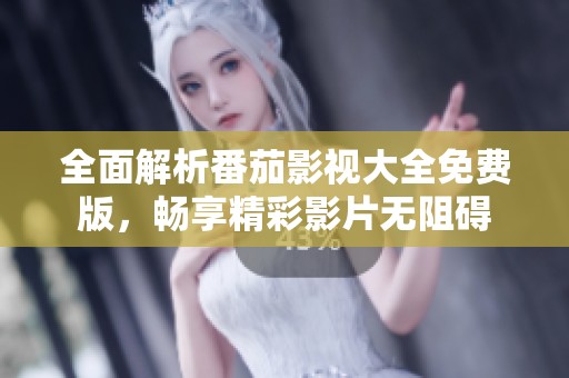 全面解析番茄影视大全免费版，畅享精彩影片无阻碍