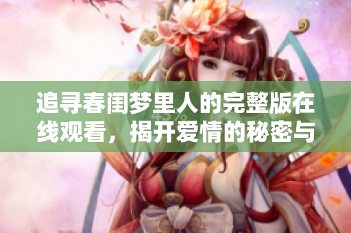 追寻春闺梦里人的完整版在线观看，揭开爱情的秘密与梦想