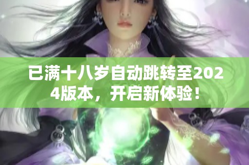 已满十八岁自动跳转至2024版本，开启新体验！