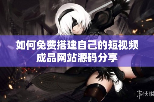 如何免费搭建自己的短视频成品网站源码分享