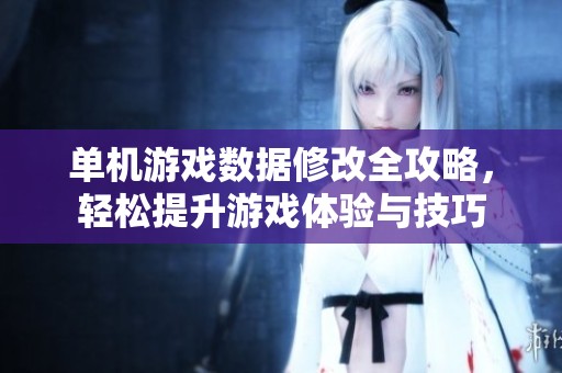 单机游戏数据修改全攻略，轻松提升游戏体验与技巧