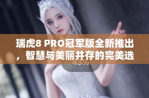 瑞虎8 PRO冠军版全新推出，智慧与美丽并存的完美选择