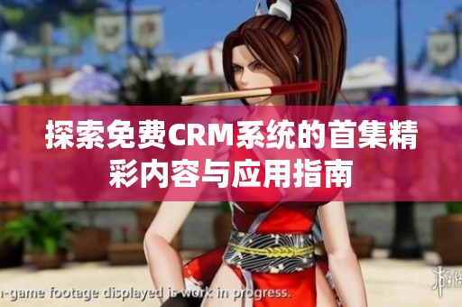 探索免费CRM系统的首集精彩内容与应用指南