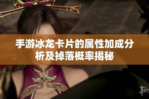 手游冰龙卡片的属性加成分析及掉落概率揭秘