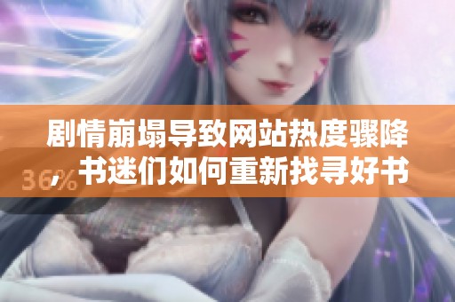 剧情崩塌导致网站热度骤降，书迷们如何重新找寻好书