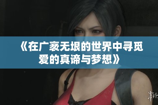 《在广袤无垠的世界中寻觅爱的真谛与梦想》