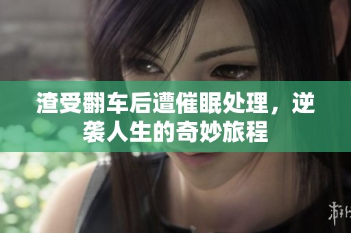 渣受翻车后遭催眠处理，逆袭人生的奇妙旅程