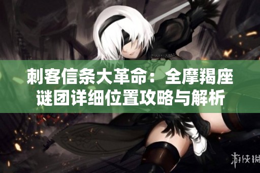 刺客信条大革命：全摩羯座谜团详细位置攻略与解析