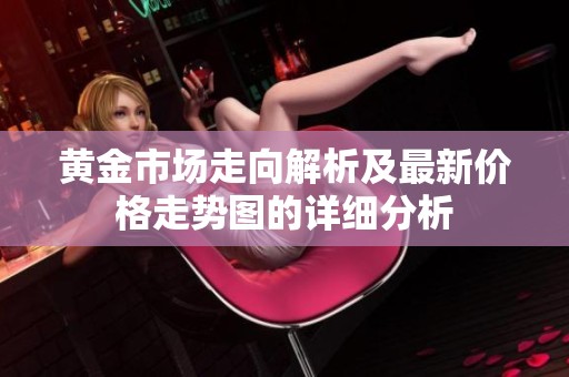 黄金市场走向解析及最新价格走势图的详细分析