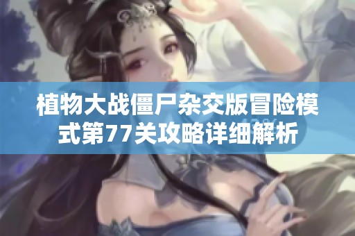 植物大战僵尸杂交版冒险模式第77关攻略详细解析
