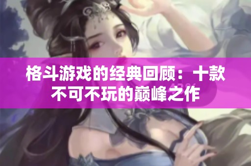 格斗游戏的经典回顾：十款不可不玩的巅峰之作