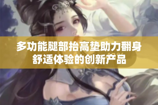 多功能腿部抬高垫助力翻身舒适体验的创新产品