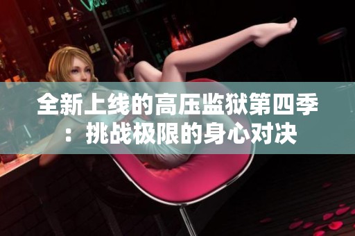 全新上线的高压监狱第四季：挑战极限的身心对决