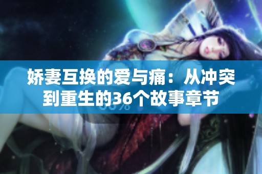 娇妻互换的爱与痛：从冲突到重生的36个故事章节