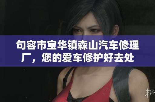 句容市宝华镇森山汽车修理厂，您的爱车修护好去处