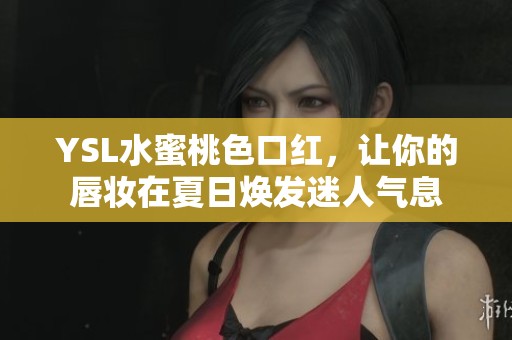 YSL水蜜桃色口红，让你的唇妆在夏日焕发迷人气息