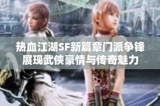 热血江湖SF新篇章门派争锋展现武侠豪情与传奇魅力