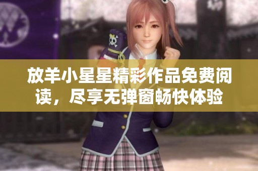 放羊小星星精彩作品免费阅读，尽享无弹窗畅快体验