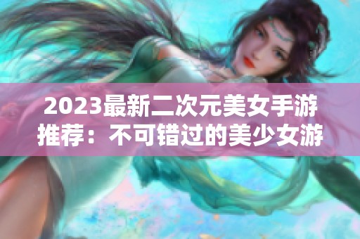 2023最新二次元美女手游推荐：不可错过的美少女游戏榜单