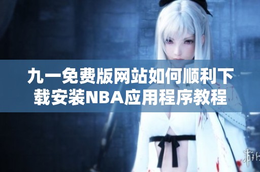 九一免费版网站如何顺利下载安装NBA应用程序教程