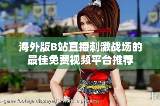 海外版B站直播刺激战场的最佳免费视频平台推荐