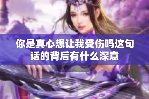 你是真心想让我受伤吗这句话的背后有什么深意