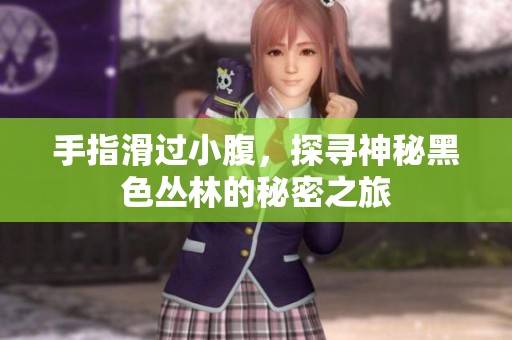 手指滑过小腹，探寻神秘黑色丛林的秘密之旅