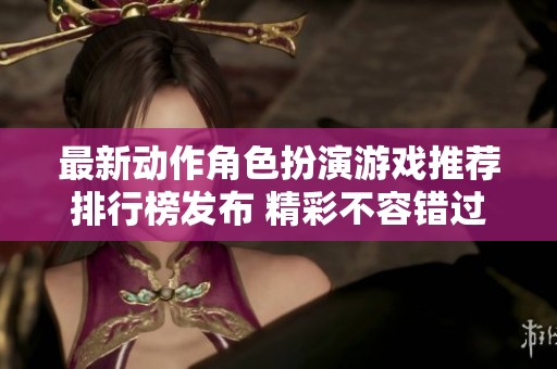 最新动作角色扮演游戏推荐排行榜发布 精彩不容错过