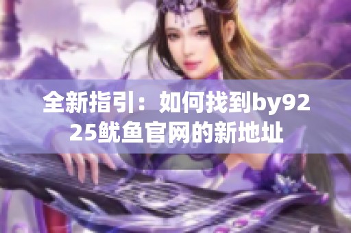 全新指引：如何找到by9225鱿鱼官网的新地址