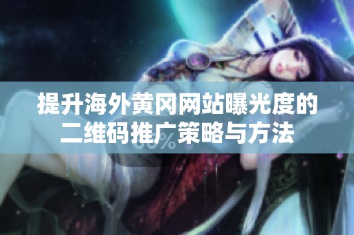 提升海外黄冈网站曝光度的二维码推广策略与方法