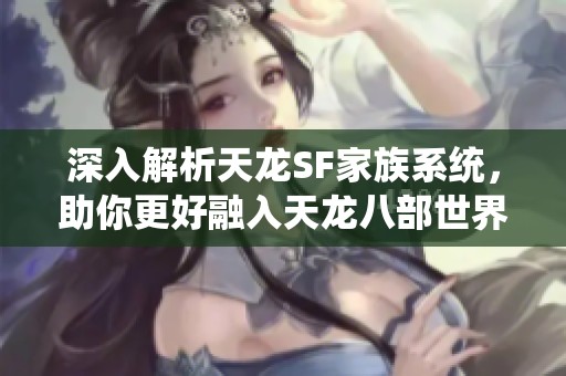 深入解析天龙SF家族系统，助你更好融入天龙八部世界