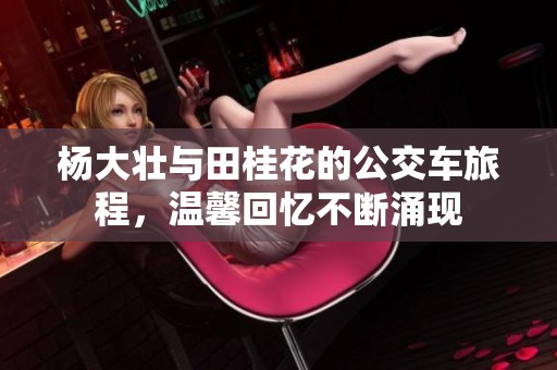 杨大壮与田桂花的公交车旅程，温馨回忆不断涌现